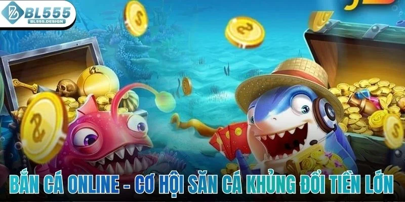 Bắn cá online - Cơ hội săn cá khủng đổi tiền lớn