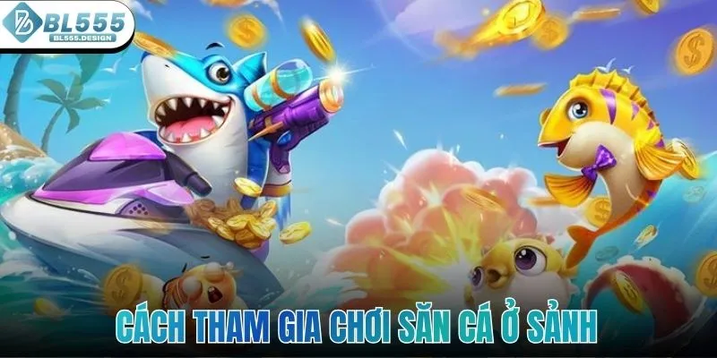 Cách tham gia chơi săn cá ở sảnh
