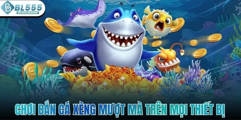 Chơi bắn cá xèng mượt mà trên mọi thiết bị