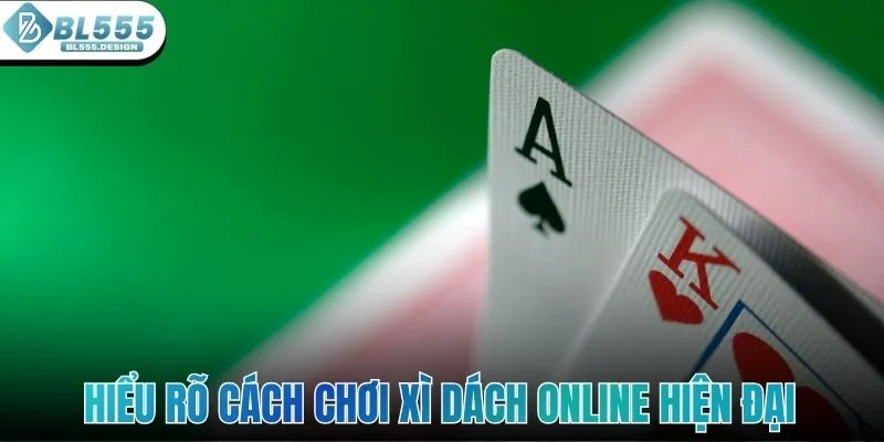 Hiểu rõ cách chơi xì dách online hiện đại