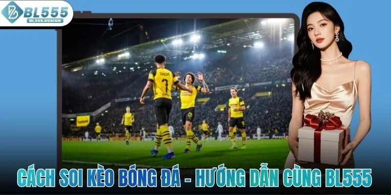 Cách Soi Kèo Bóng Đá - Hướng Dẫn Chi Tiết Cùng Với BL555