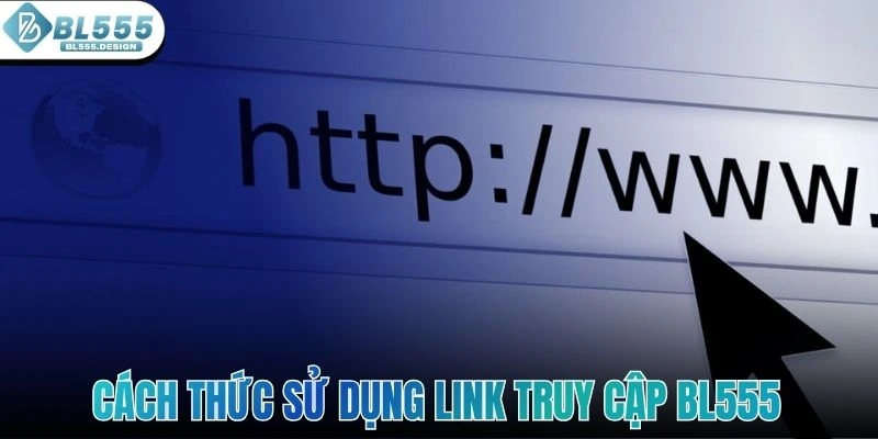 Cách thức sử dụng link truy cập BL555 để đăng nhập và trải nghiệm