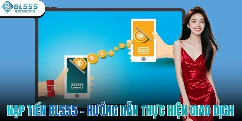 Nạp Tiền BL555 - Hướng Dẫn Thực Hiện Giao Dịch Đúng Chuẩn
