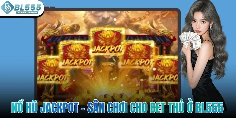 Nổ Hũ Jackpot - Sân Chơi Chất Lượng Cho Bet Thủ Ở BL555
