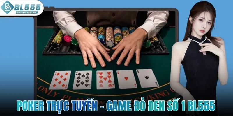 Poker Trực Tuyến - Game Đỏ Đen Hấp Dẫn Số 1 Sảnh BL555
