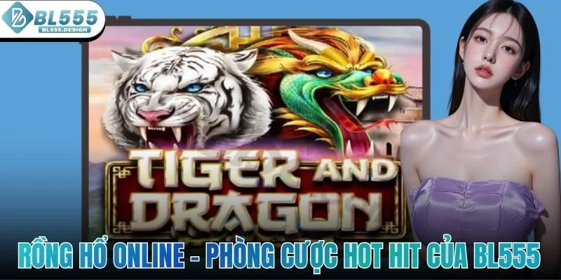 Rồng Hổ Online - Phòng Cược Hot Hit Của Sảnh Chơi BL555