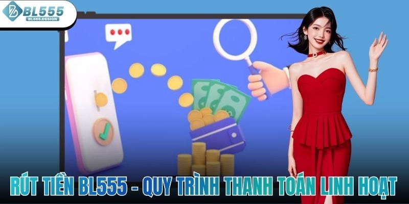 Rút Tiền BL555 – Quy Trình Thanh Toán Nhanh Và Linh Hoạt