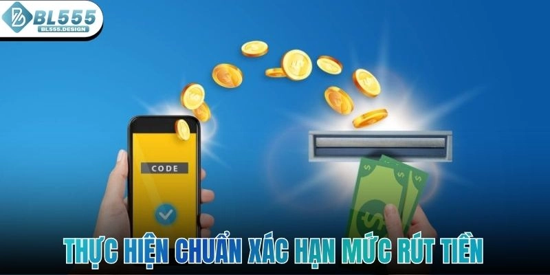 Thực hiện chuẩn xác hạn mức rút tiền sân chơi yêu cầu