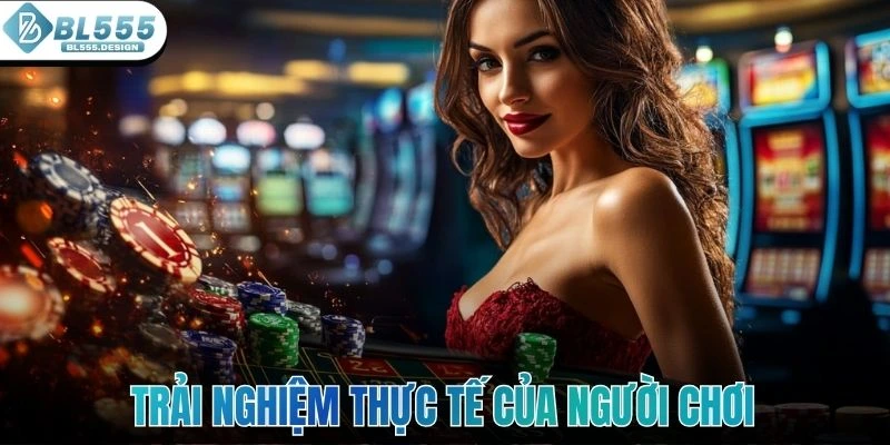 Trải nghiệm thực tế của người chơi khi tham gia là gì?